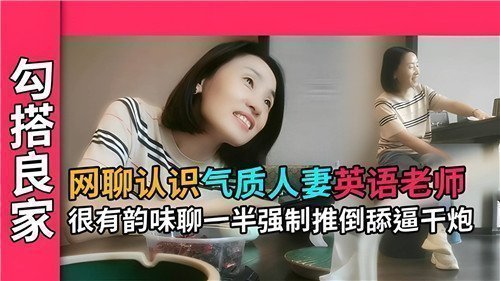 网聊认识气质人妻英语老师很有韵味聊一半强制推到舔逼干炮
