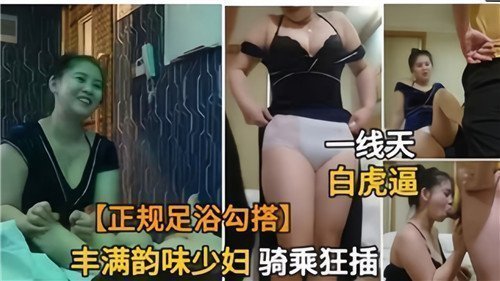 正规足浴勾搭丰满韵味少妇骑乘狂插