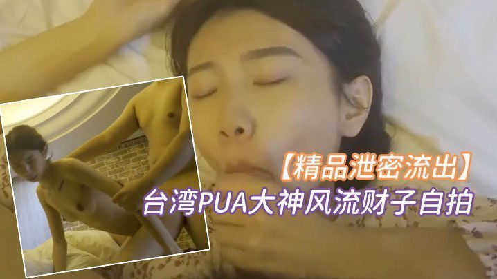 精品泄密台湾PUA大神风流财子自拍约啪超甜美萌妹女神颜射脸上