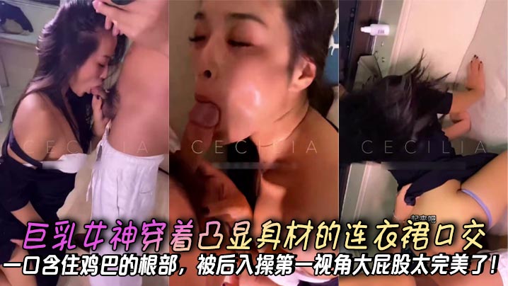 巨乳女神穿着凸显身材的连衣裙口交一口含住鸡巴的根部被后入操第一视角大屁股太完美了