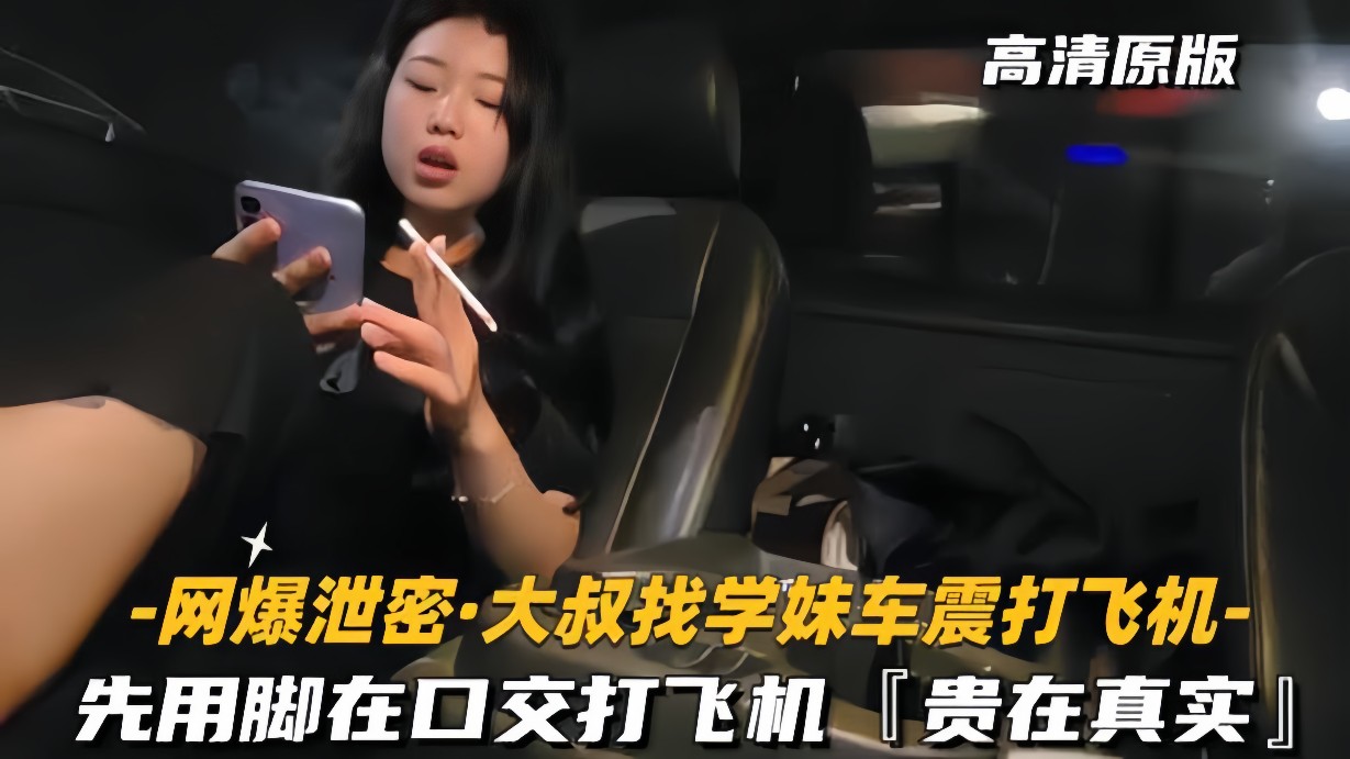 网爆泄密-大叔找学妹车震打飞机先用脚再口交贵在真实的封面图
